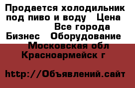 Продается холодильник под пиво и воду › Цена ­ 13 000 - Все города Бизнес » Оборудование   . Московская обл.,Красноармейск г.